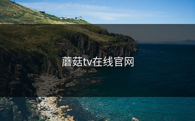 蘑菇tv在线官网