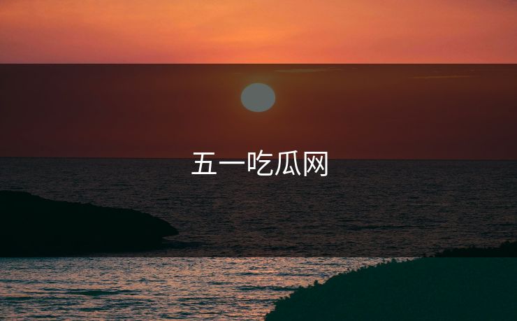五一吃瓜网