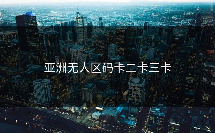 亚洲无人区码卡二卡三卡
